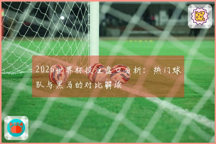 2026世界杯投注盘口分析：热门球队与黑马的对比解读