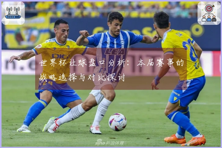 世界杯让球盘口分析：本届赛事的战略选择与对比探讨