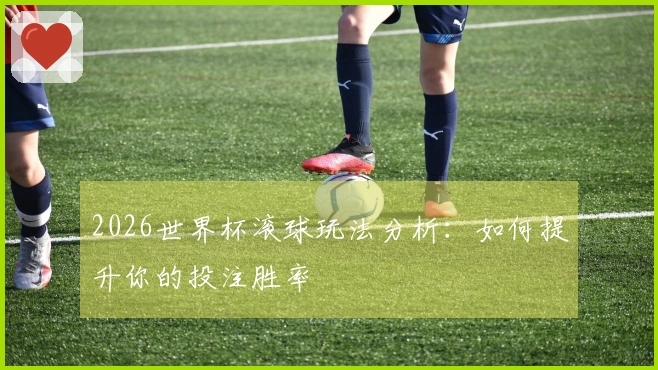 2026世界杯滚球玩法分析：如何提升你的投注胜率