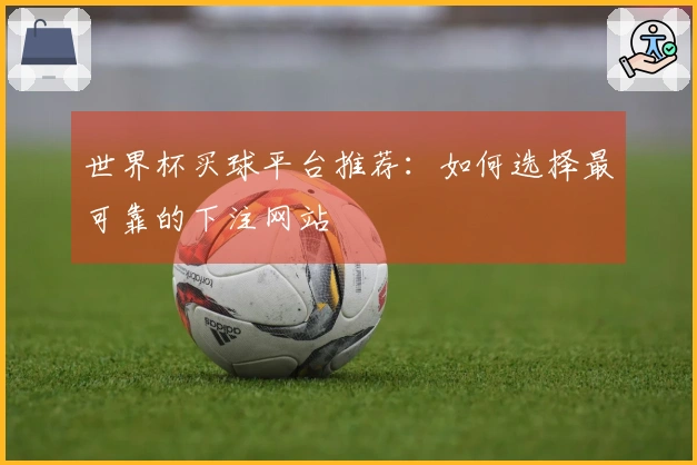 世界杯买球平台推荐：如何选择最可靠的下注网站