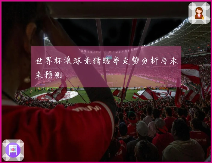 世界杯滚球竞猜赔率走势分析与未来预测
