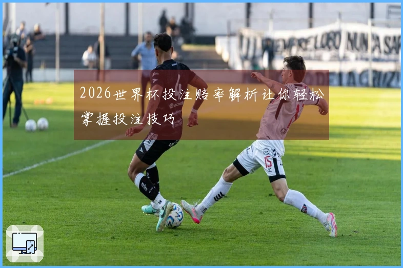 2026世界杯投注赔率解析让你轻松掌握投注技巧