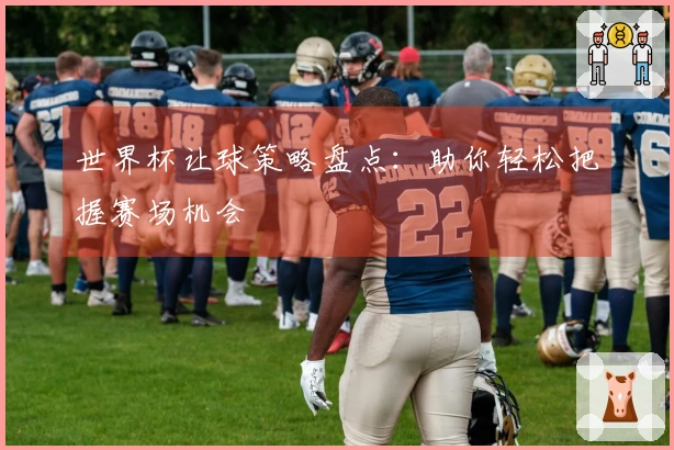 世界杯让球策略盘点：助你轻松把握赛场机会