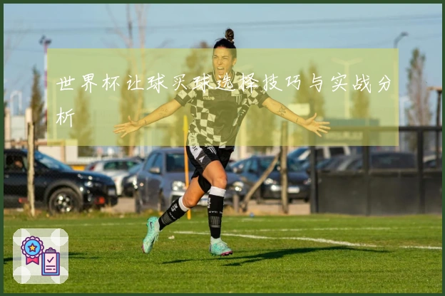 世界杯让球买球选择技巧与实战分析