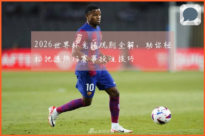 2026世界杯竞猜规则全解，助你轻松把握热门赛事投注技巧