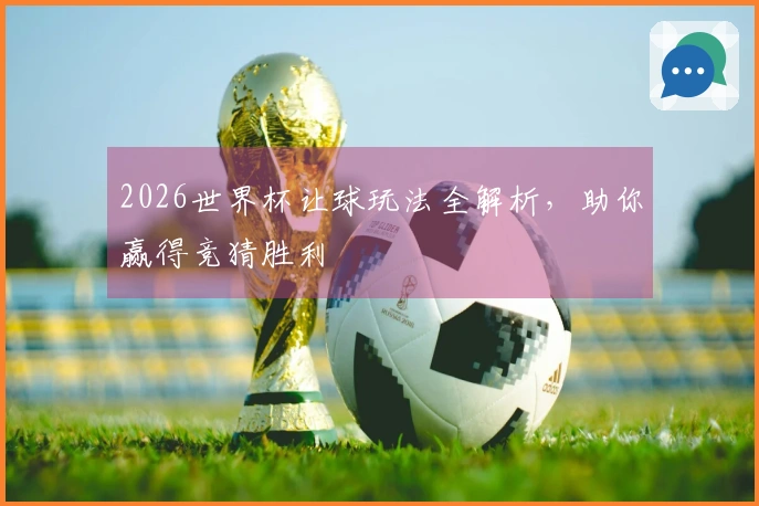 2026世界杯让球玩法全解析，助你赢得竞猜胜利