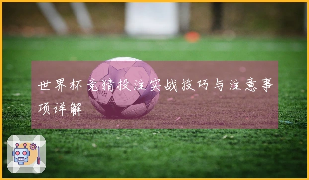 世界杯竞猜投注实战技巧与注意事项详解
