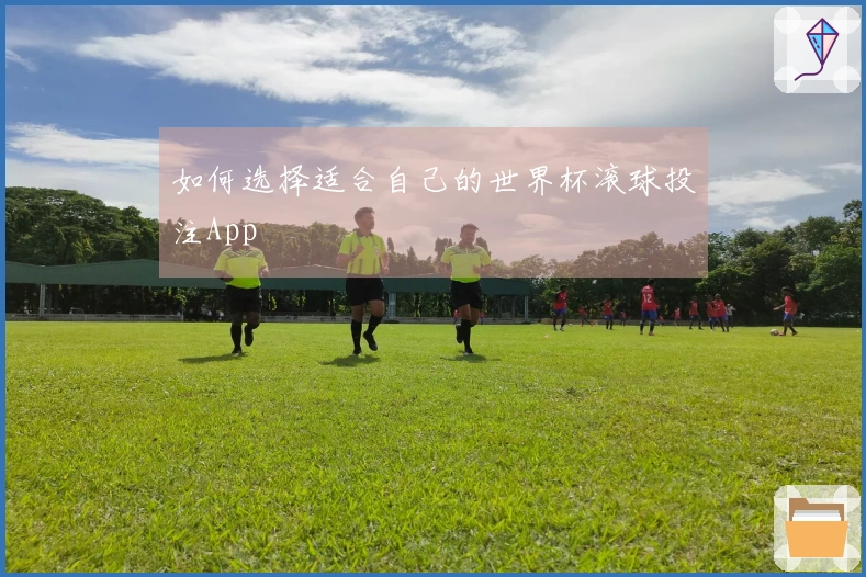 如何选择适合自己的世界杯滚球投注App