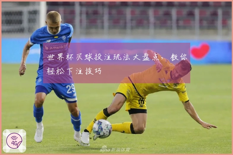 世界杯买球投注玩法大盘点，教你轻松下注技巧