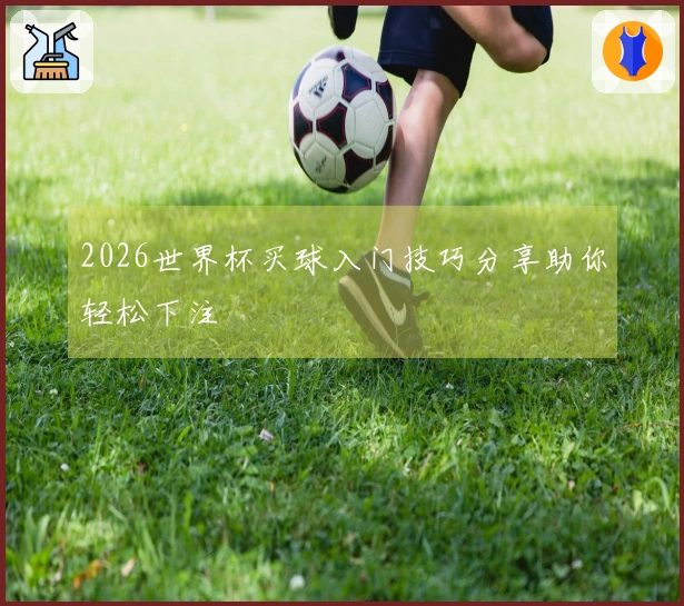 2026世界杯买球入门技巧分享助你轻松下注