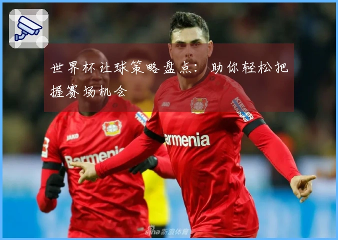 世界杯让球策略盘点：助你轻松把握赛场机会