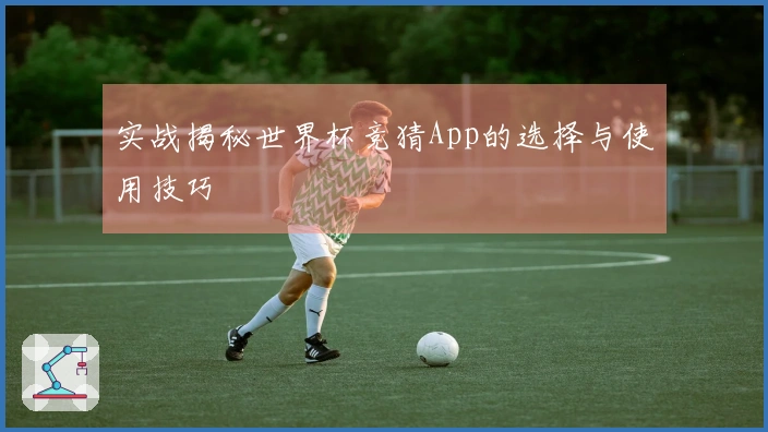实战揭秘世界杯竞猜App的选择与使用技巧
