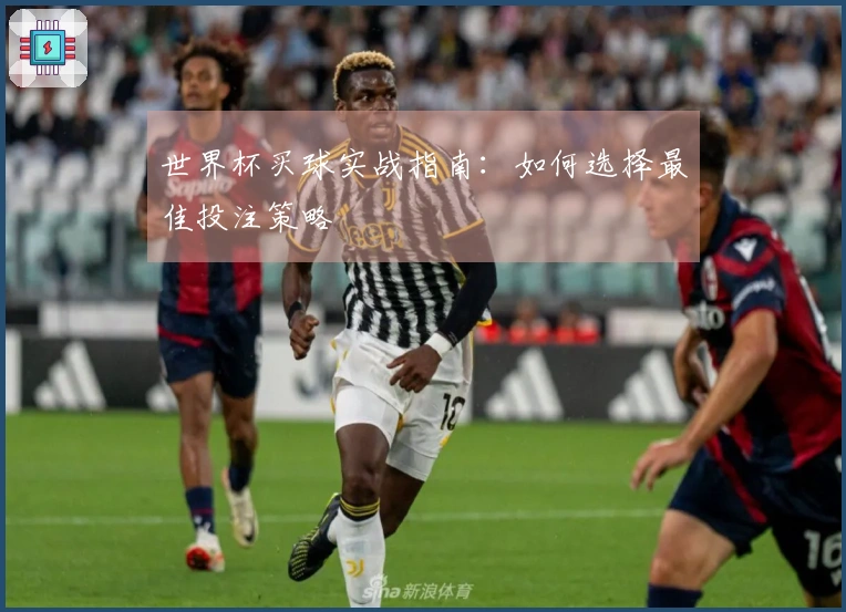 世界杯买球实战指南：如何选择最佳投注策略