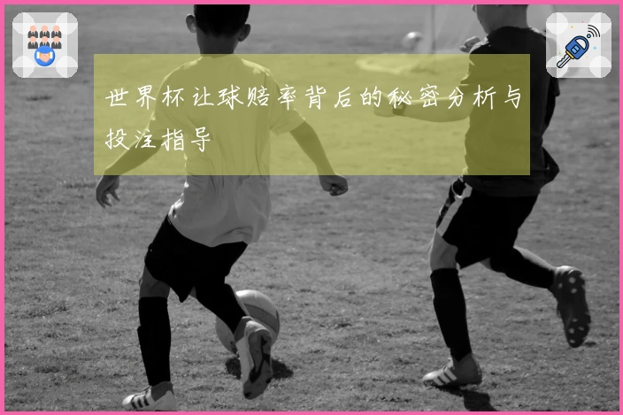世界杯让球赔率背后的秘密分析与投注指导